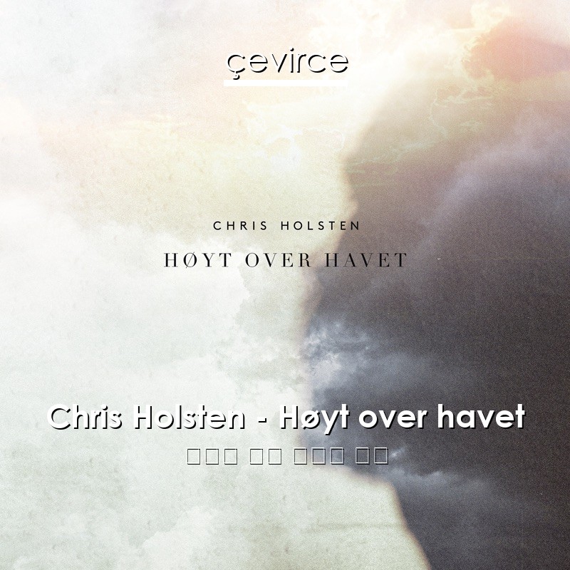 Chris Holsten – Høyt over havet 挪威語 歌詞 中國人 翻譯