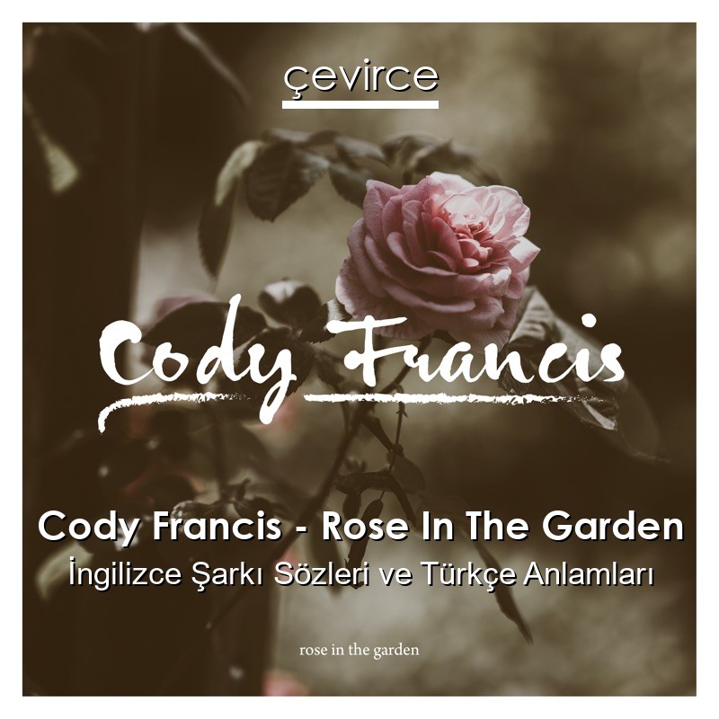 Cody Francis – Rose In The Garden İngilizce Şarkı Sözleri Türkçe Anlamları