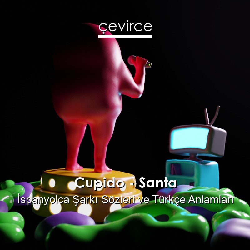 Cupido – Santa İspanyolca Şarkı Sözleri Türkçe Anlamları