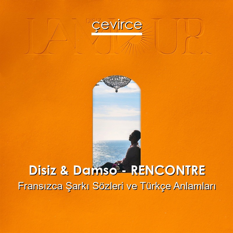 Disiz & Damso – RENCONTRE Fransızca Şarkı Sözleri Türkçe Anlamları