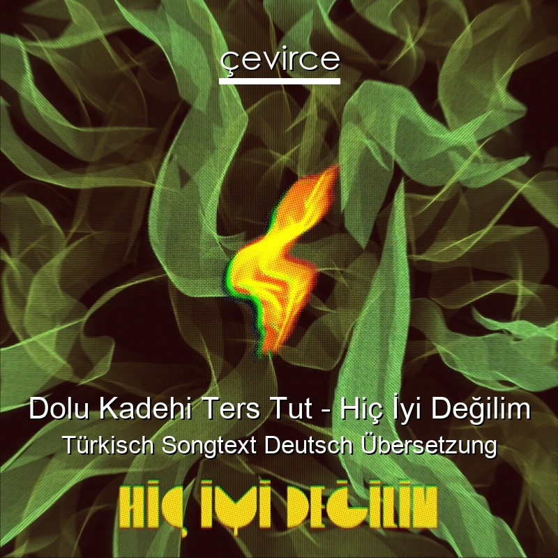 Dolu Kadehi Ters Tut – Hiç İyi Değilim Türkisch Songtext Deutsch Übersetzung