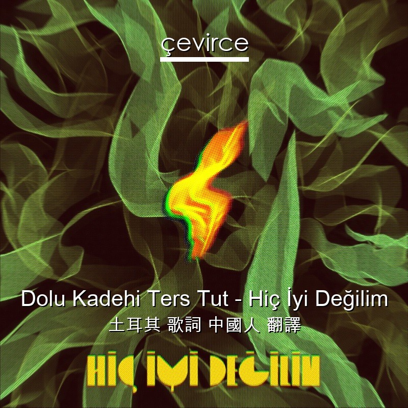 Dolu Kadehi Ters Tut – Hiç İyi Değilim 土耳其 歌詞 中國人 翻譯