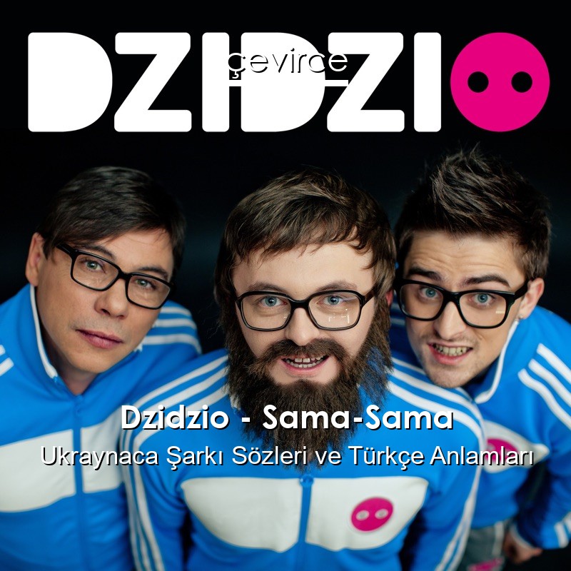 Dzidzio – Sama-Sama Ukraynaca Şarkı Sözleri Türkçe Anlamları