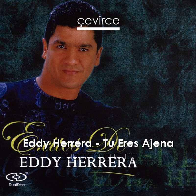 Eddy Herrera – Tu Eres Ajena 西班牙語 歌詞 中國人 翻譯