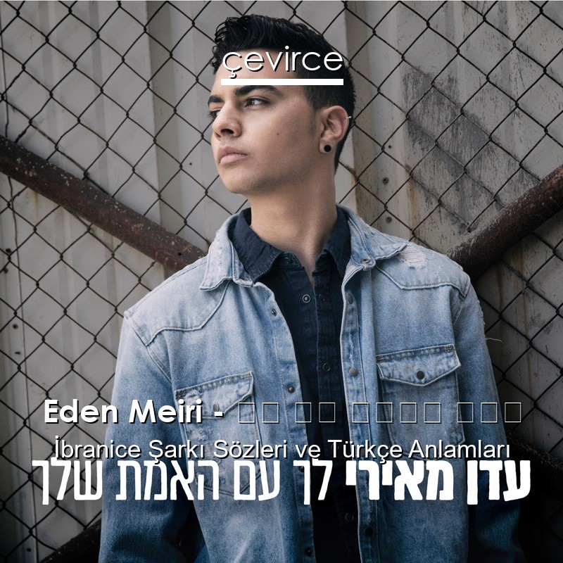 Eden Meiri – לך עם האמת שלך İbranice Şarkı Sözleri Türkçe Anlamları