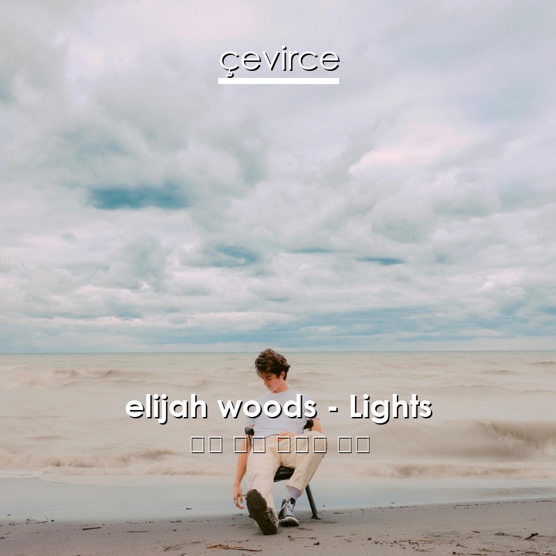 elijah woods – Lights 英語 歌詞 中國人 翻譯
