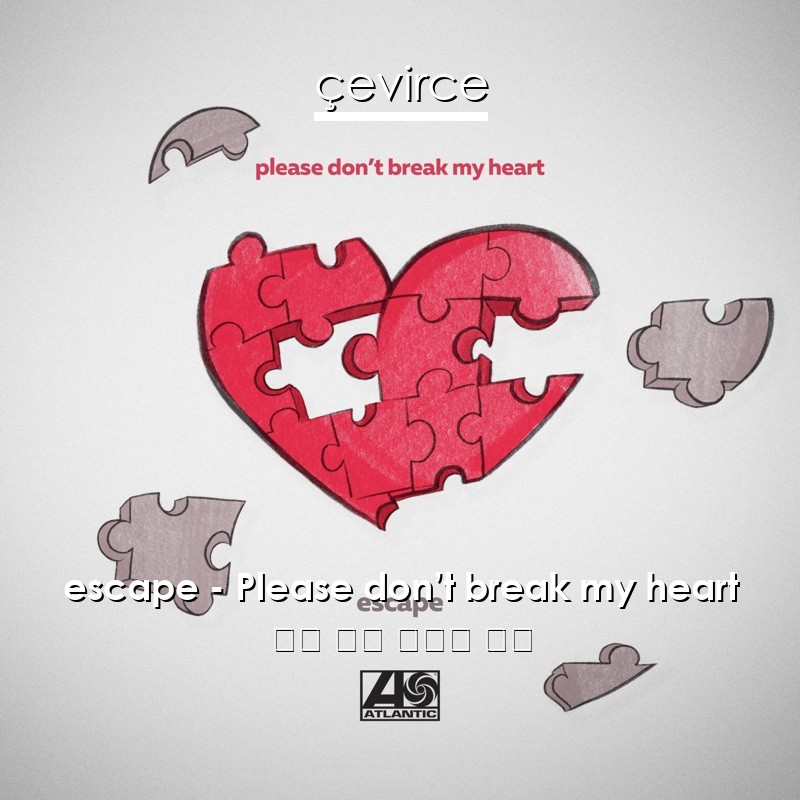 escape – Please don’t break my heart 英語 歌詞 中國人 翻譯