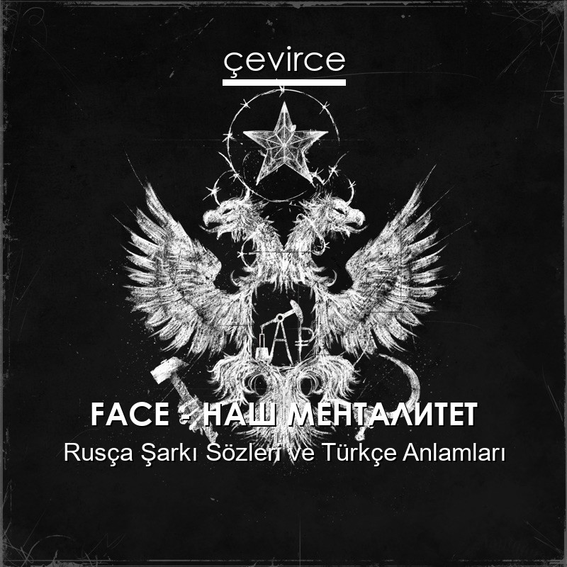 FACE – НАШ МЕНТАЛИТЕТ Rusça Şarkı Sözleri Türkçe Anlamları