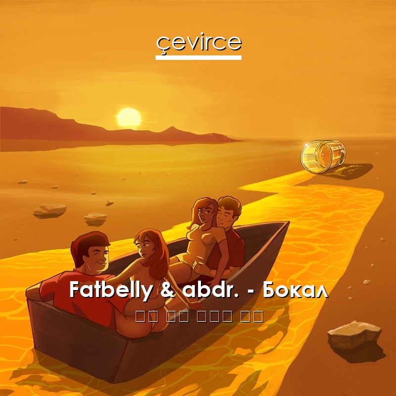 Fatbelly & abdr. – Бокал 俄語 歌詞 中國人 翻譯