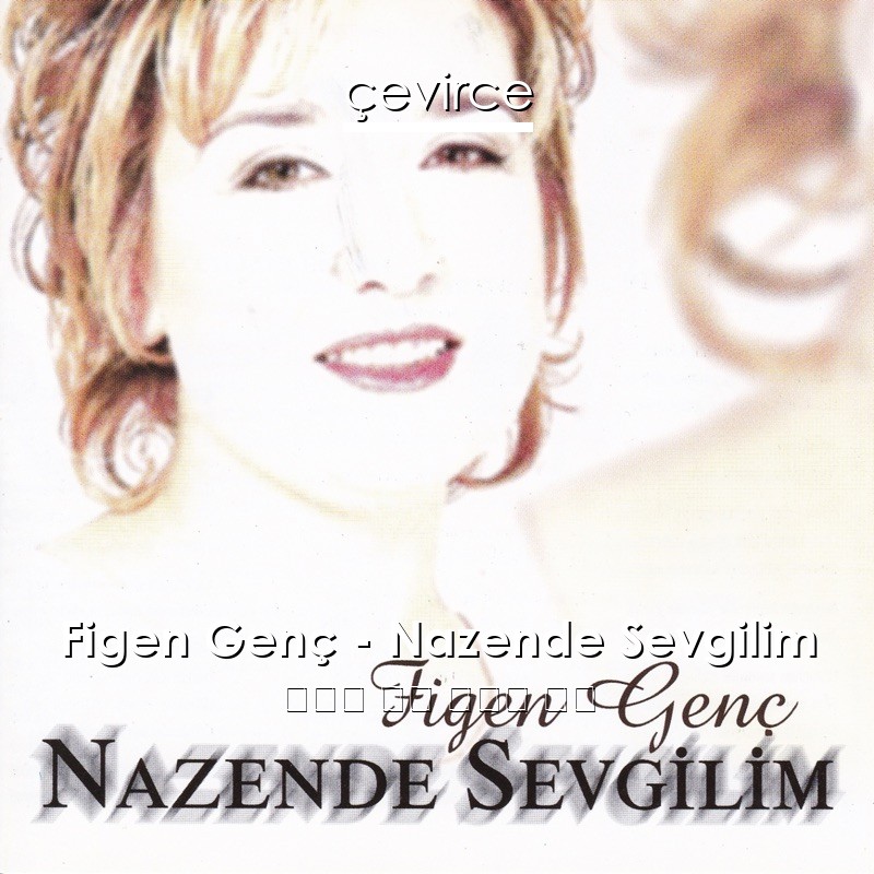 Figen Genç – Nazende Sevgilim 土耳其 歌詞 中國人 翻譯
