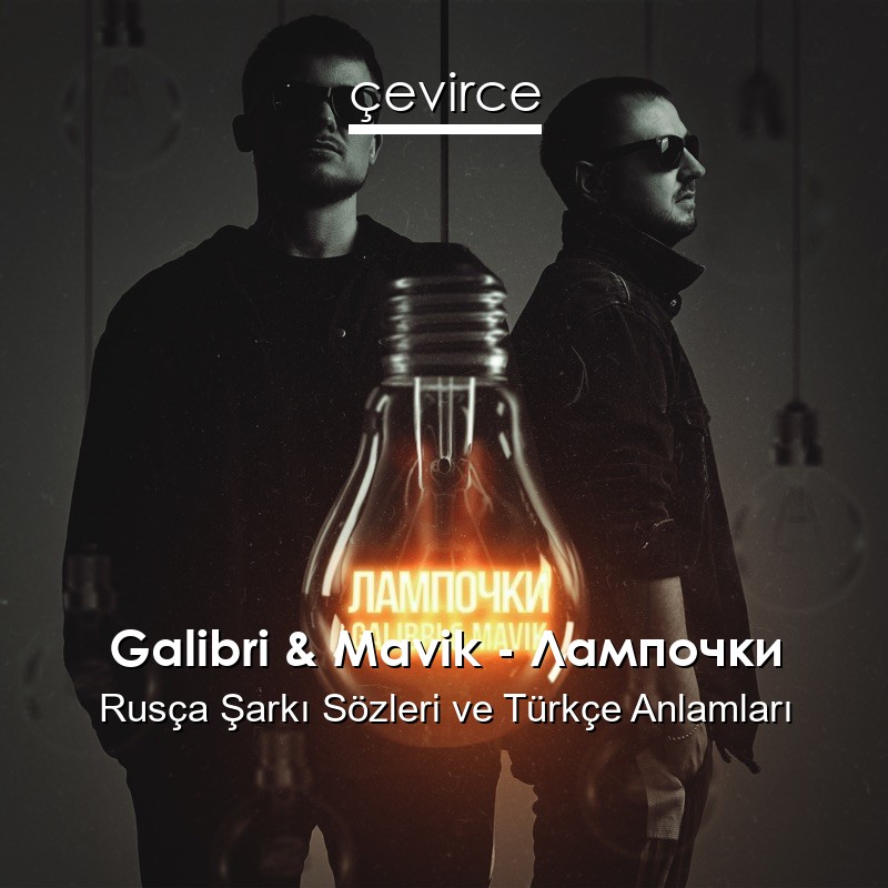 Galibri & Mavik – Лампочки Rusça Şarkı Sözleri Türkçe Anlamları