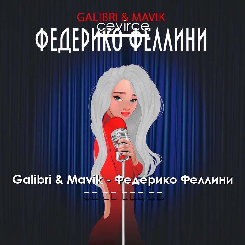 Galibri & Mavik – Федерико Феллини 俄語 歌詞 中國人 翻譯