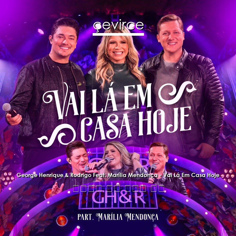 George Henrique & Rodrigo Feat. Marília Mendonça – Vai Lá Em Casa Hoje 葡萄牙語 歌詞 中國人 翻譯