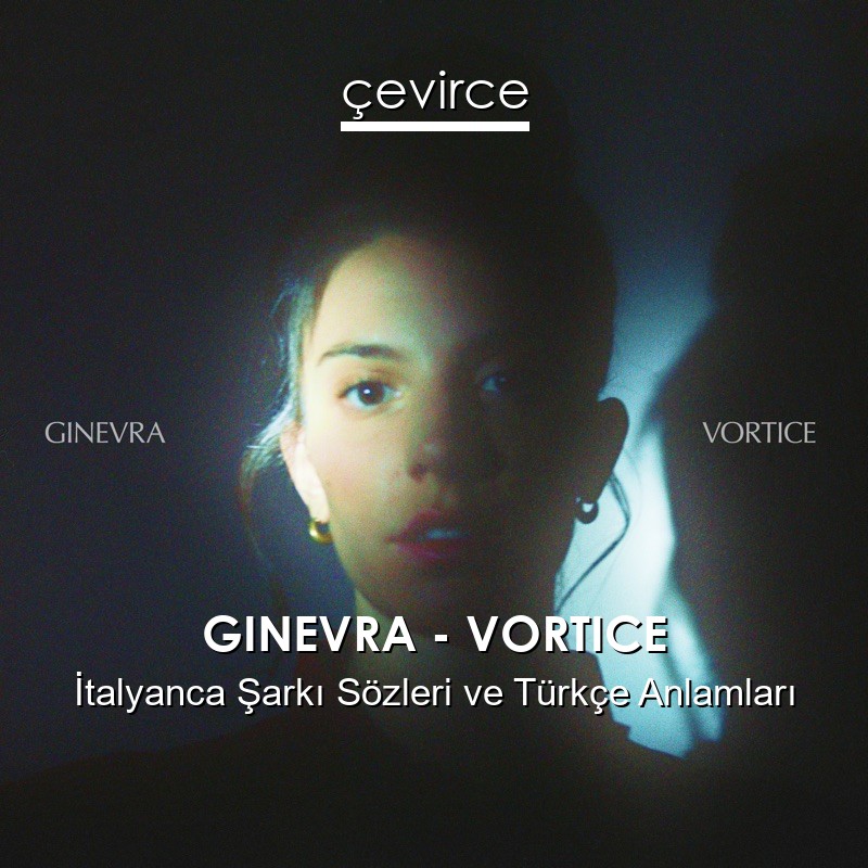 GINEVRA – VORTICE İtalyanca Şarkı Sözleri Türkçe Anlamları