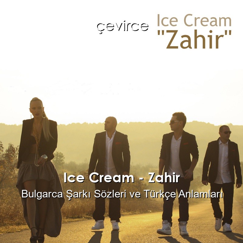 Ice Cream – Zahir Bulgarca Şarkı Sözleri Türkçe Anlamları