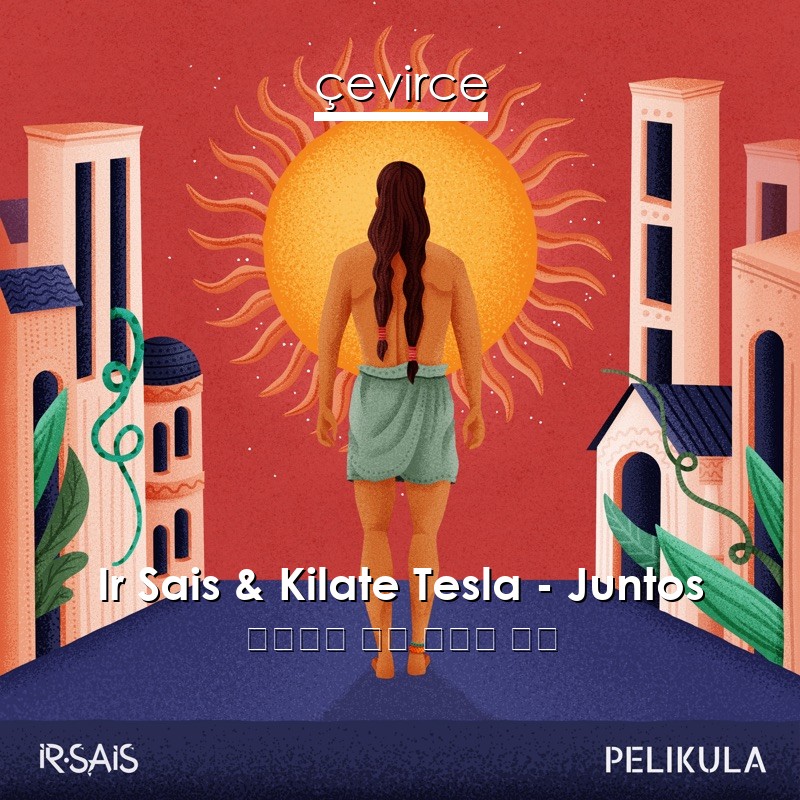 Ir Sais & Kilate Tesla – Juntos 西班牙語 歌詞 中國人 翻譯