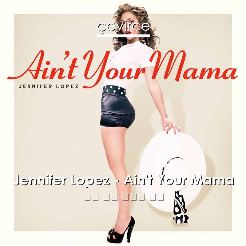 Jennifer Lopez – Ain’t Your Mama 英語 歌詞 中國人 翻譯