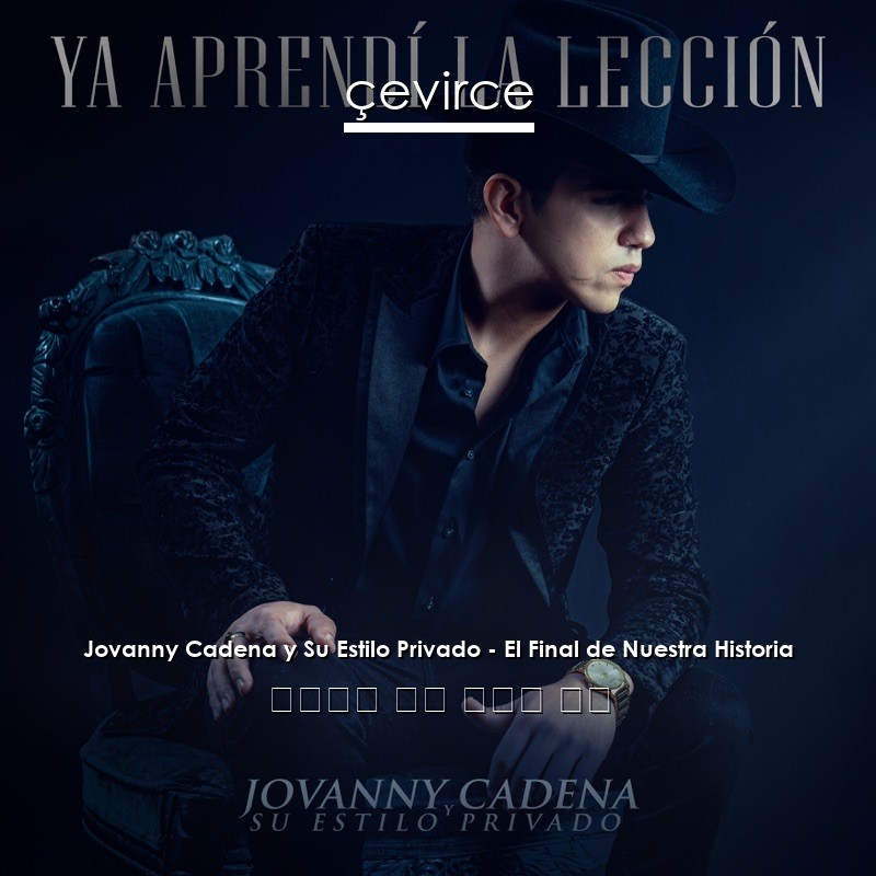 Jovanny Cadena y Su Estilo Privado – El Final de Nuestra Historia 西班牙語 歌詞 中國人 翻譯