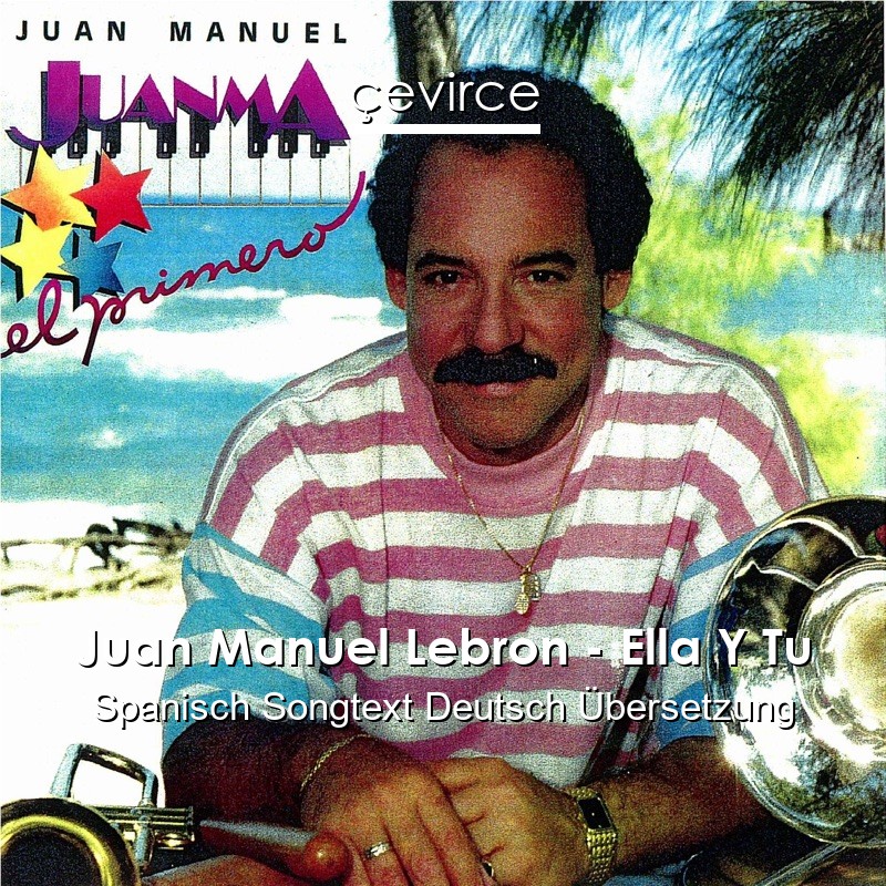 Juan Manuel Lebron – Ella Y Tu Spanisch Songtext Deutsch Übersetzung