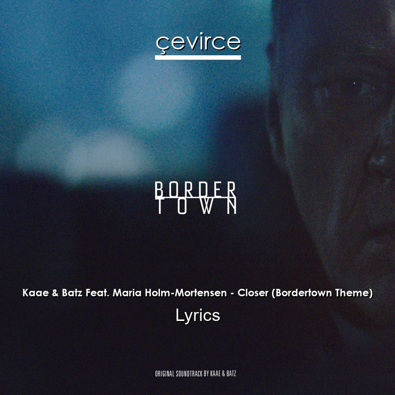 Kaae & Batz Feat. Maria Holm-Mortensen – Closer (Bordertown Theme) Lyrics
