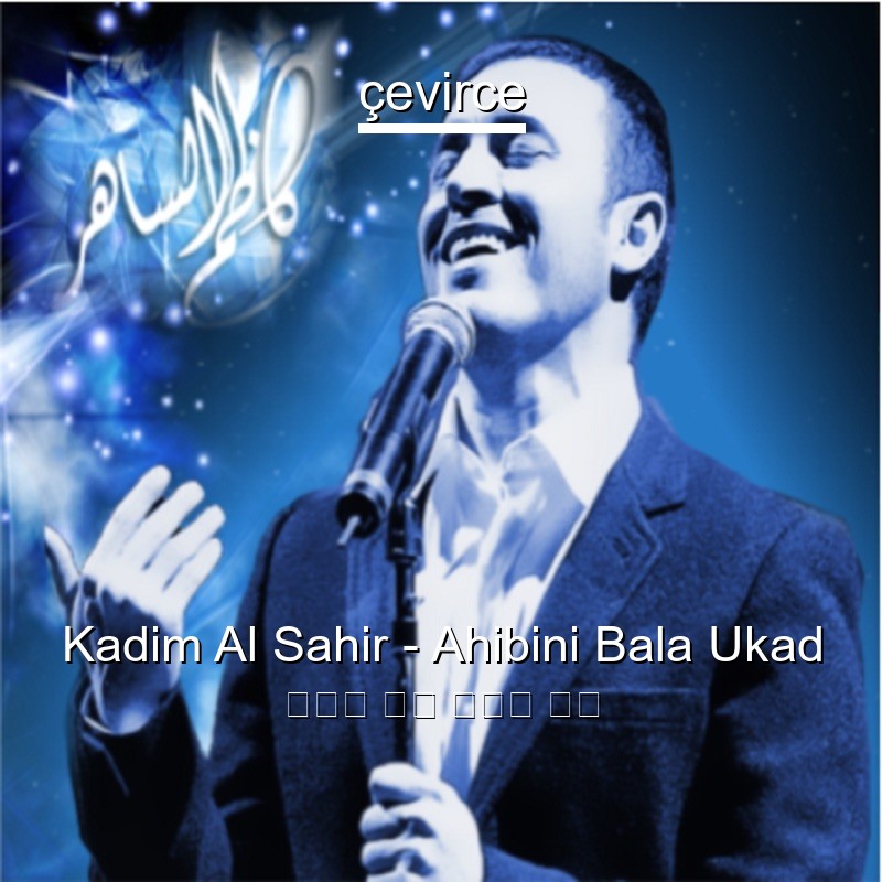 Kadim Al Sahir – Ahibini Bala Ukad 阿拉伯 歌詞 中國人 翻譯