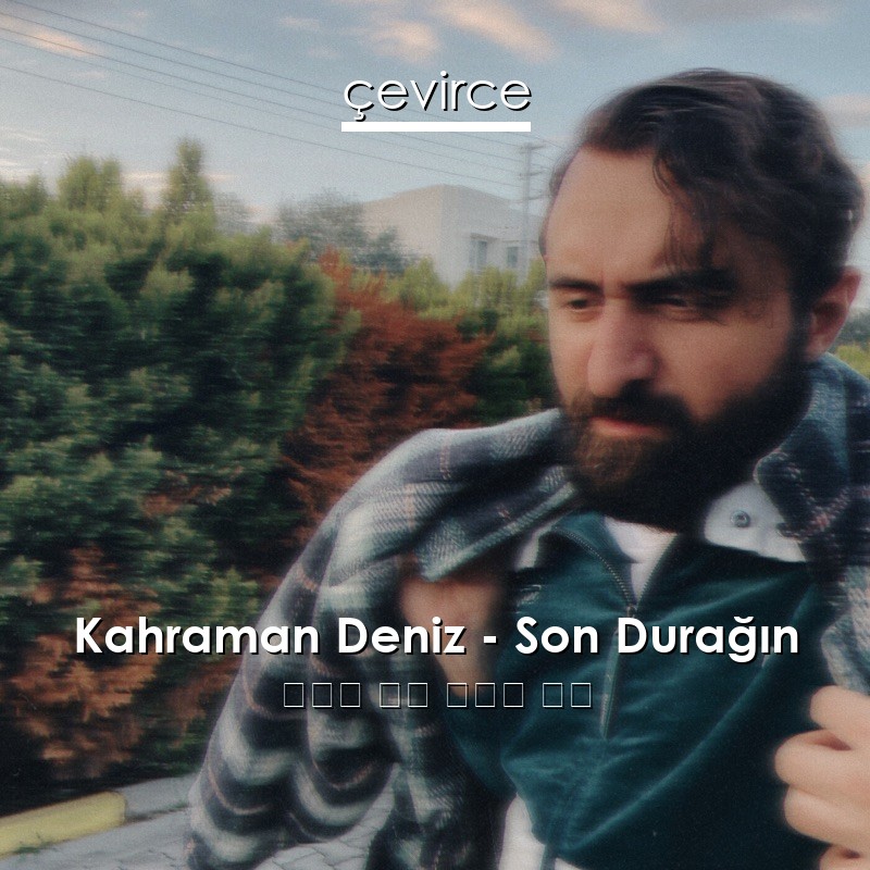 Kahraman Deniz – Son Durağın 土耳其 歌詞 中國人 翻譯