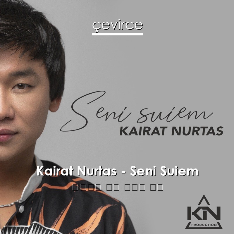 Kairat Nurtas – Seni Suiem 哈薩克語 歌詞 中國人 翻譯