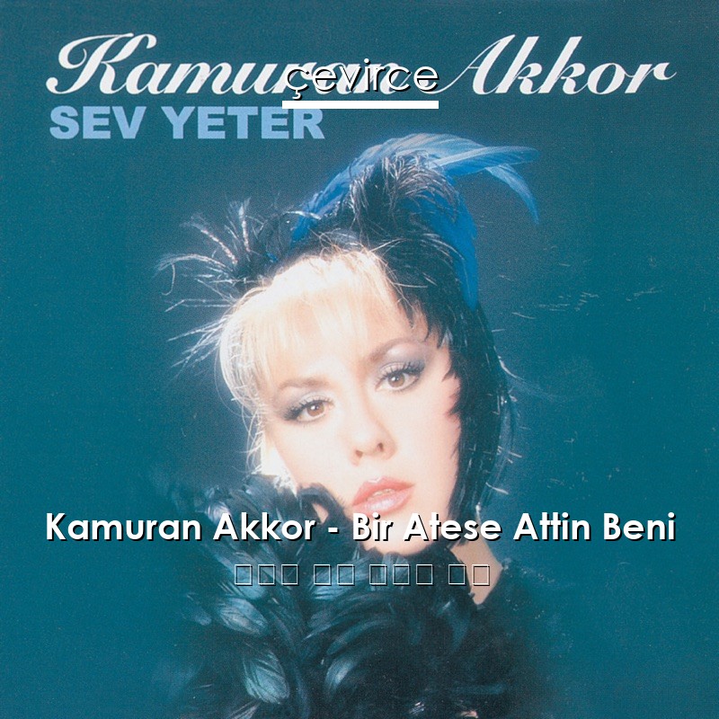 Kamuran Akkor – Bir Atese Attin Beni 土耳其 歌詞 中國人 翻譯