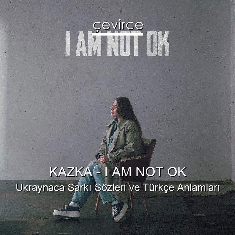KAZKA – I AM NOT OK Ukraynaca Şarkı Sözleri Türkçe Anlamları