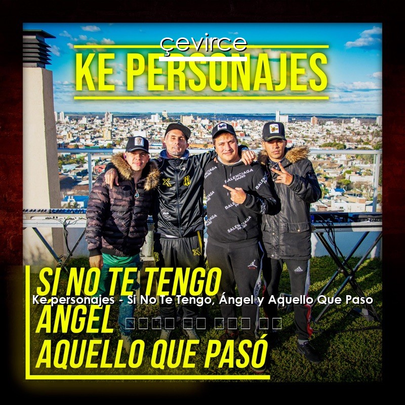 Ke personajes – Si No Te Tengo, Ángel y Aquello Que Paso 西班牙語 歌詞 中國人 翻譯