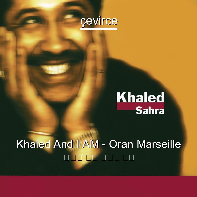 Khaled And I AM – Oran Marseille 阿拉伯 歌詞 中國人 翻譯