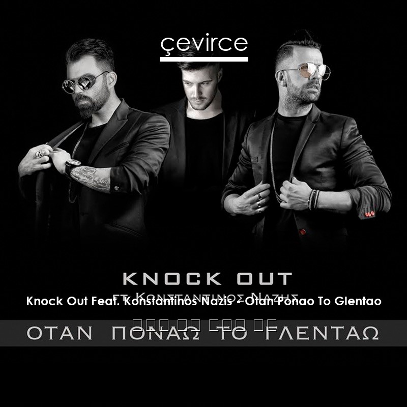 Knock Out Feat. Konstantinos Nazis – Otan Ponao To Glentao 希臘語 歌詞 中國人 翻譯