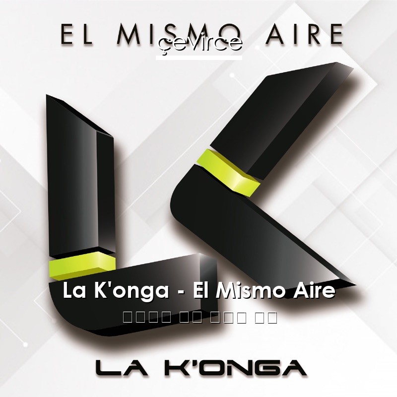 La K’onga – El Mismo Aire 西班牙語 歌詞 中國人 翻譯