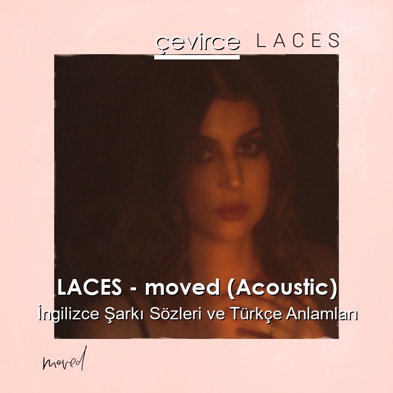 LACES – moved (Acoustic) İngilizce Şarkı Sözleri Türkçe Anlamları