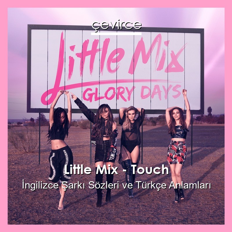 Little Mix – Touch İngilizce Şarkı Sözleri Türkçe Anlamları