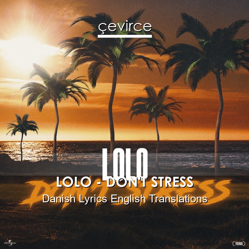 LOLO – DON’T STRESS Danish Lyrics English Translations