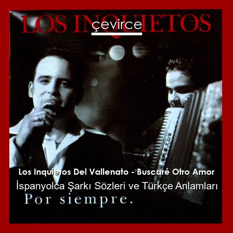 Los Inquietos Del Vallenato – Buscaré Otro Amor İspanyolca Şarkı Sözleri Türkçe Anlamları
