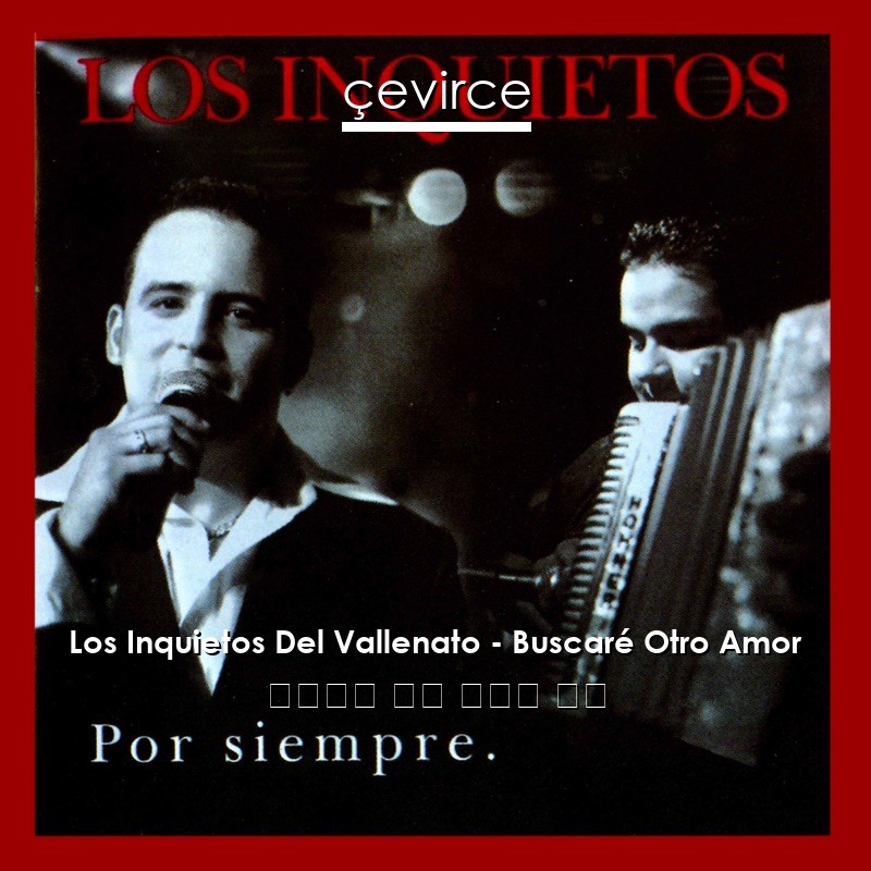 Los Inquietos Del Vallenato – Buscaré Otro Amor 西班牙語 歌詞 中國人 翻譯