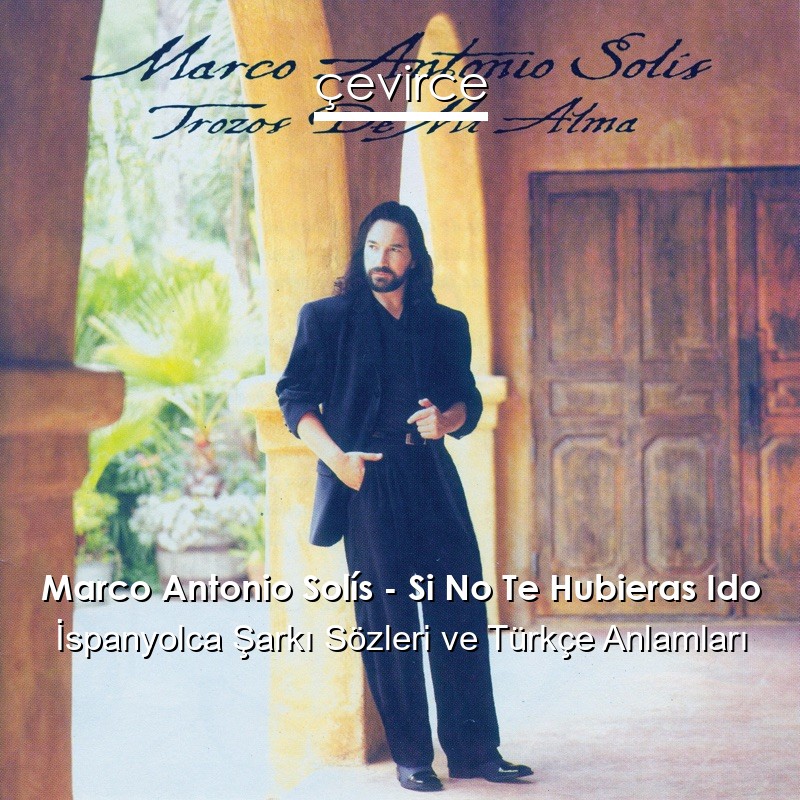 Marco Antonio Solís – Si No Te Hubieras Ido İspanyolca Şarkı Sözleri Türkçe Anlamları