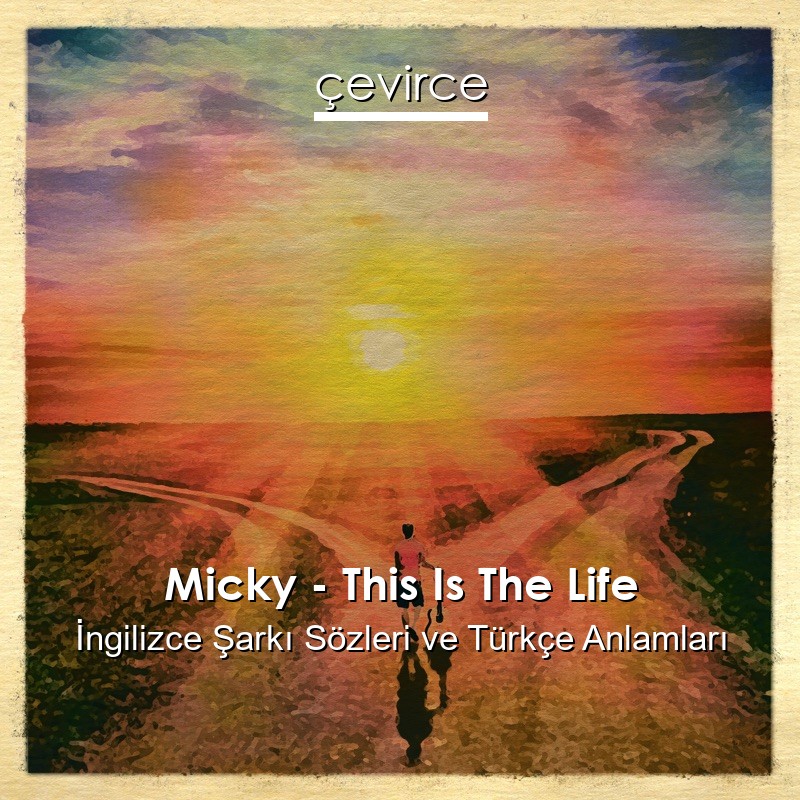 Micky – This Is The Life İngilizce Şarkı Sözleri Türkçe Anlamları