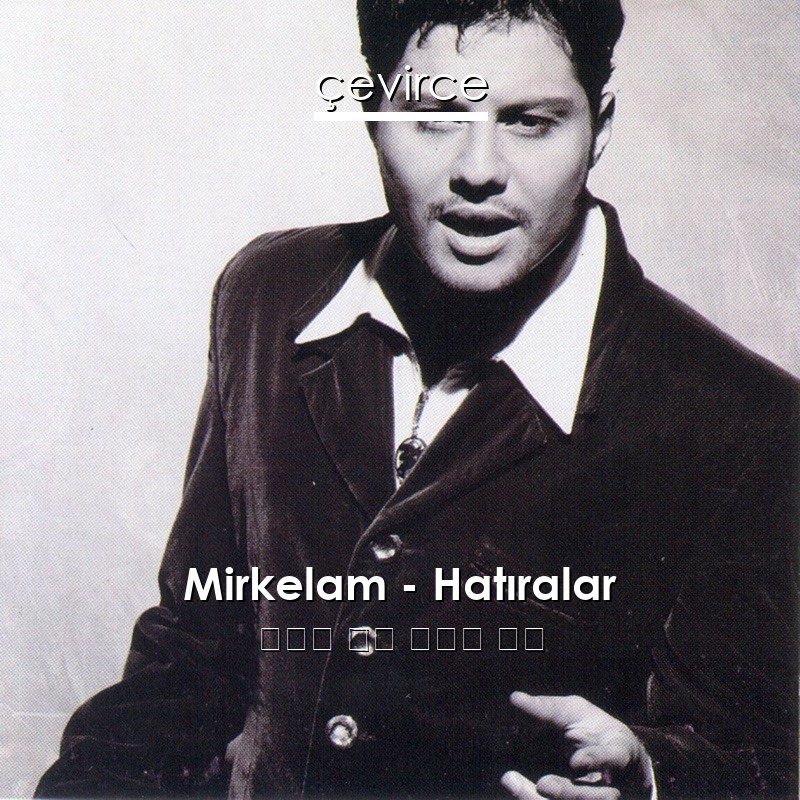 Mirkelam – Hatıralar 土耳其 歌詞 中國人 翻譯