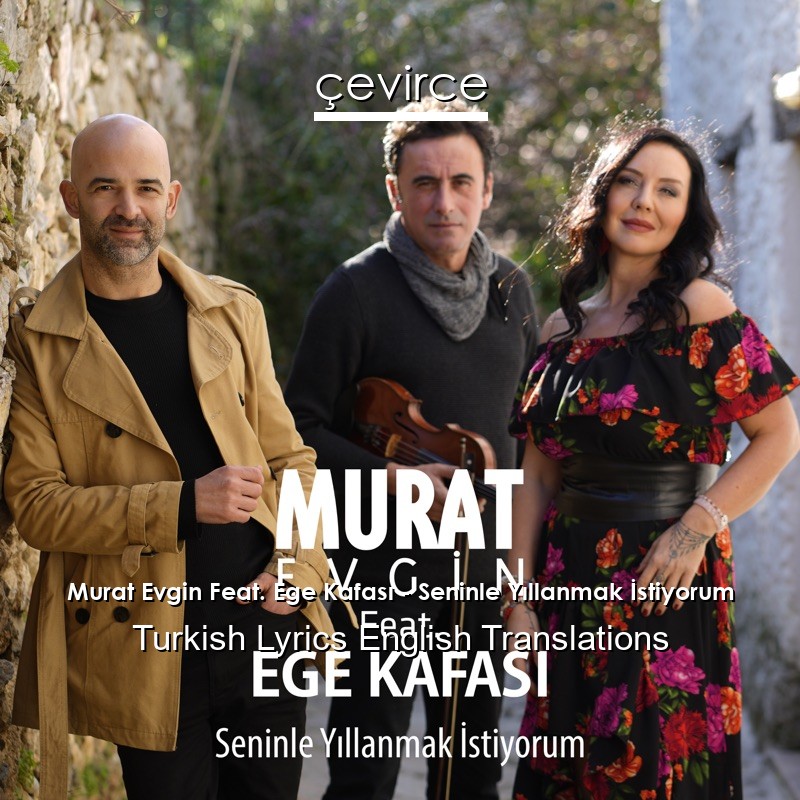 Murat Evgin Feat. Ege Kafası – Seninle Yıllanmak İstiyorum Turkish Lyrics English Translations