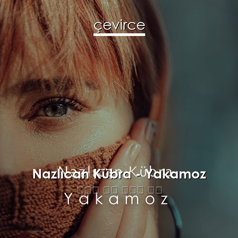 Nazlıcan Kübra – Yakamoz 土耳其 歌詞 中國人 翻譯