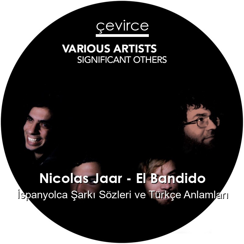 Nicolas Jaar – El Bandido İspanyolca Şarkı Sözleri Türkçe Anlamları