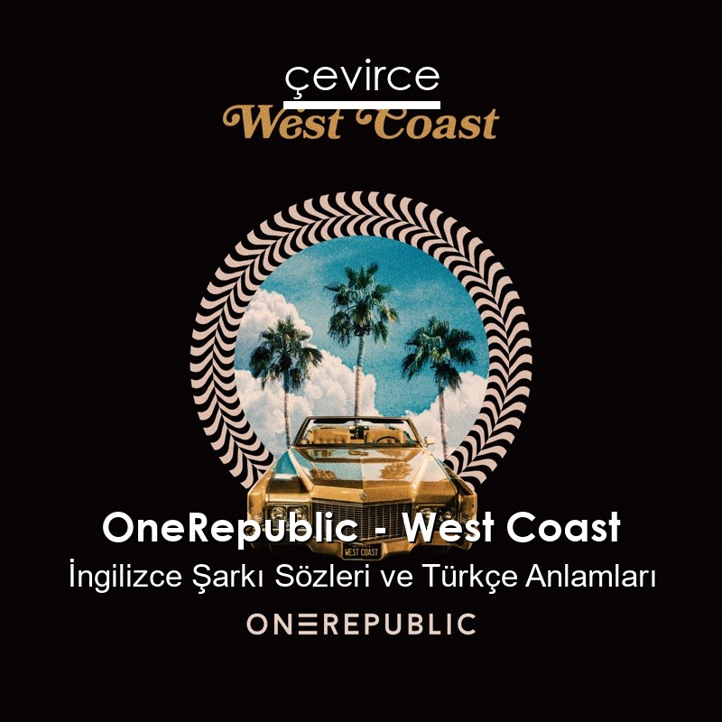 OneRepublic – West Coast İngilizce Şarkı Sözleri Türkçe Anlamları