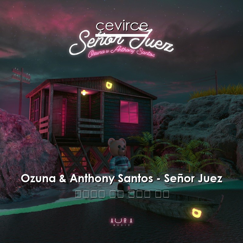 Ozuna & Anthony Santos – Señor Juez 西班牙語 歌詞 中國人 翻譯