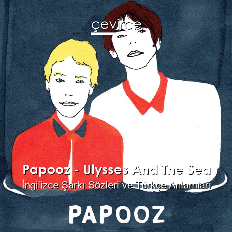 Papooz – Ulysses And The Sea İngilizce Şarkı Sözleri Türkçe Anlamları