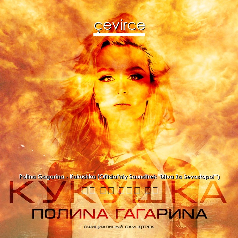 Polina Gagarina – Kukushka (Ofitsial’niy Saundtrek “Bitva Za Sevastopol'”) 俄語 歌詞 中國人 翻譯