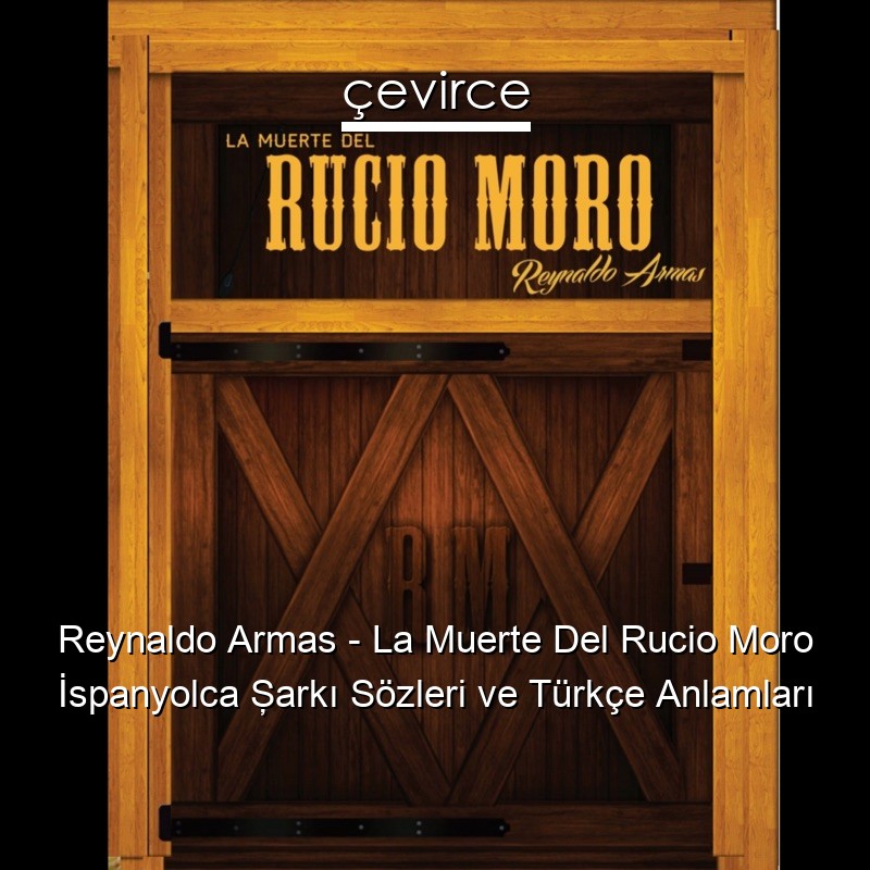 Reynaldo Armas – La Muerte Del Rucio Moro İspanyolca Şarkı Sözleri Türkçe Anlamları