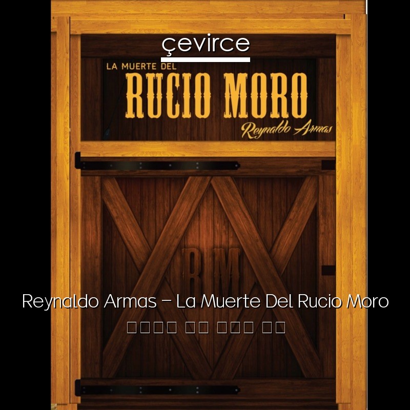 Reynaldo Armas – La Muerte Del Rucio Moro 西班牙語 歌詞 中國人 翻譯